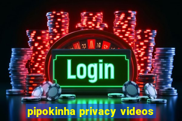 pipokinha privacy videos